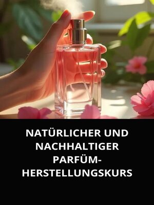 cover image of NATÜRLICHER UND NACHHALTIGER PARFÜM-HERSTELLUNGSKURS